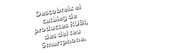 Descobreix el catàleg de productes RUBI, des del teu Smartphone.