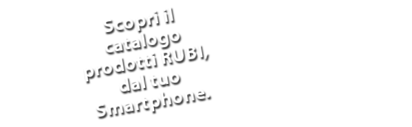 Scopri il catalogo prodotti RUBI, dal tuo Smartphone.