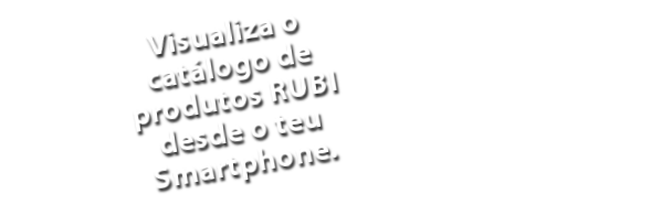 Visualiza o catálogo de produtos RUBI desde o teu Smartphone.